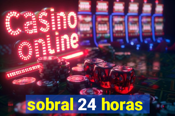 sobral 24 horas